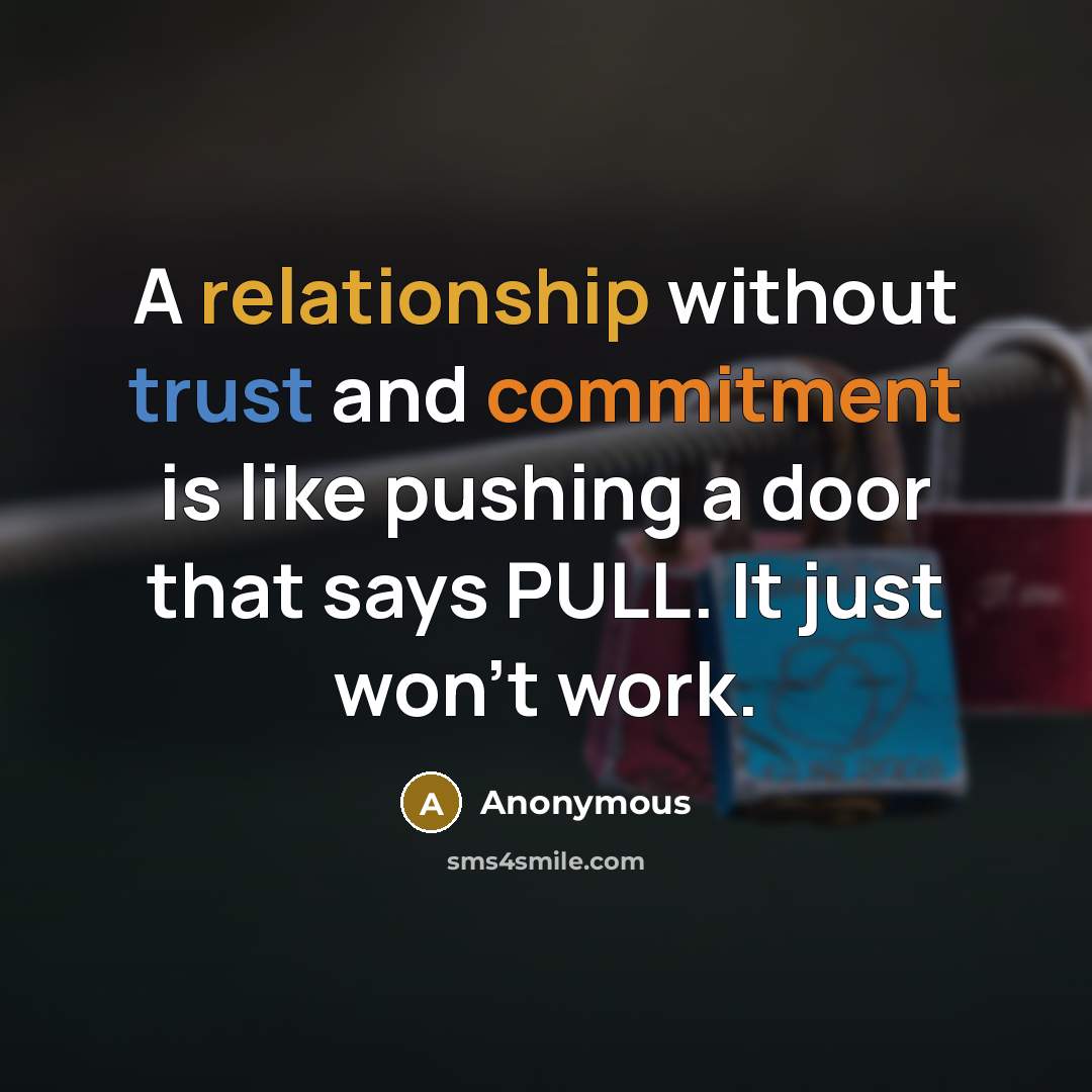 “A relationship without trust and commitment is like pushing a door that says PULL. It just won't work.” quote by Anonymous