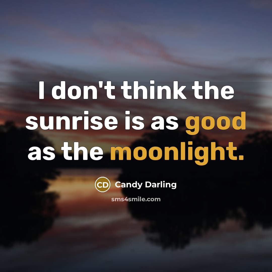 “I don't think the sunrise is as good as the moonlight.” quote by Candy Darling