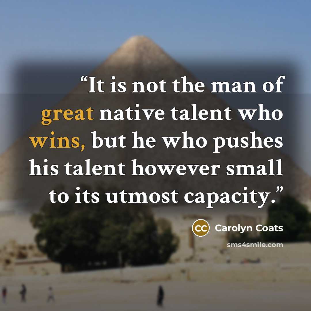 “It is not the man of great native talent who wins, but he who pushes his talent however small to its utmost capacity.” quote by Carolyn Coats