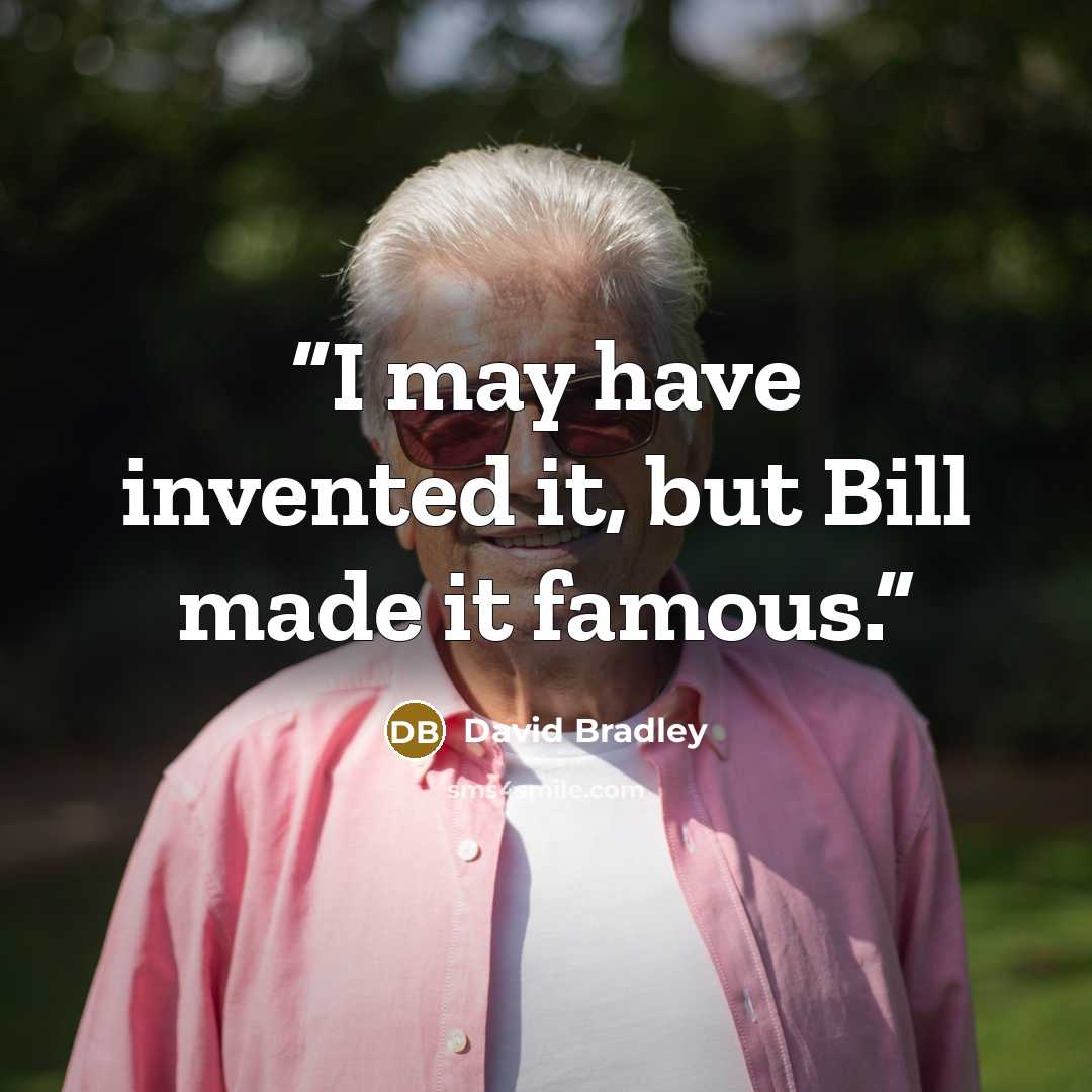 “I may have invented it, but Bill made it famous.” quote by David Bradley