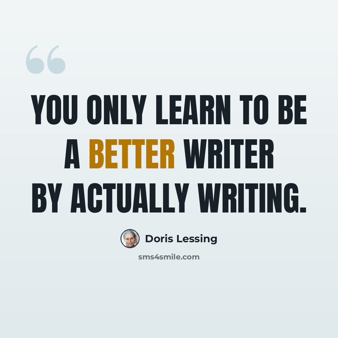 “You only learn to be a better writer by actually writing.” quote by Doris Lessing