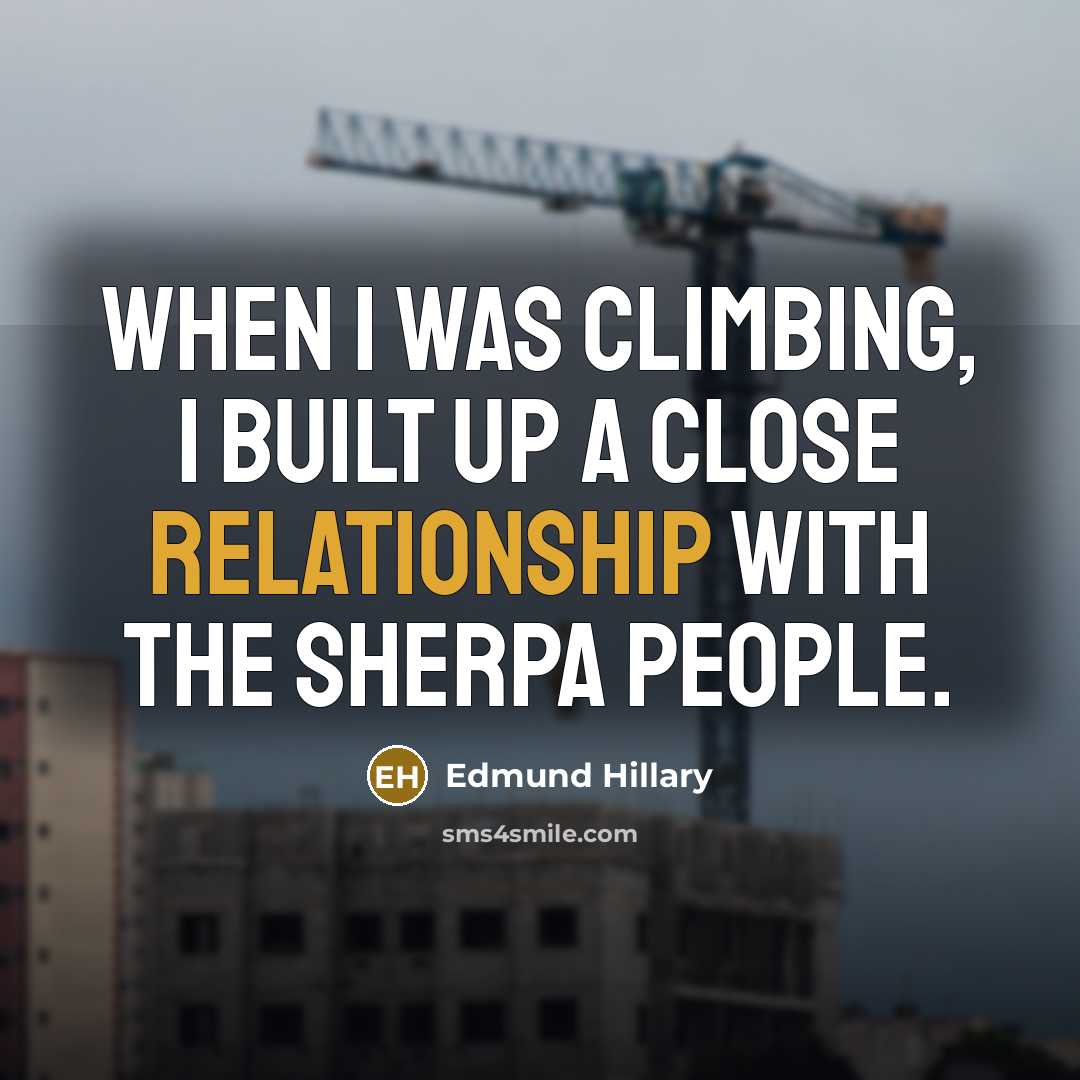 “When I was climbing, I built up a close relationship with the Sherpa people.” quote by Edmund Hillary
