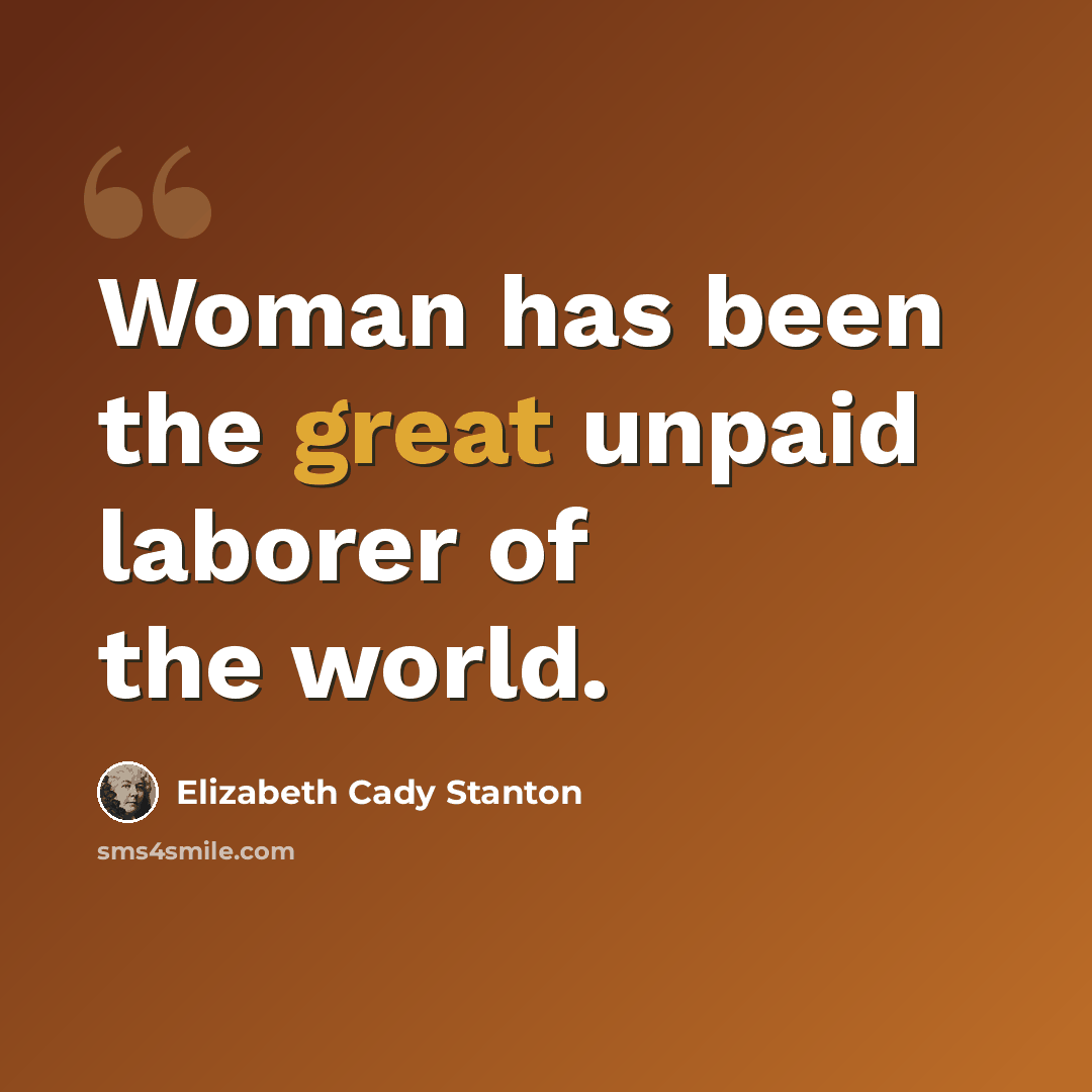 “Woman has been the great unpaid laborer of the world.” quote by Elizabeth Cady Stanton