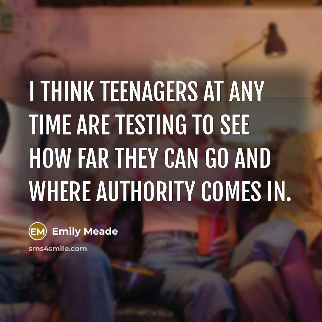 “I think teenagers at any time are testing to see how far they can go and where authority comes in.” quote by Emily Meade