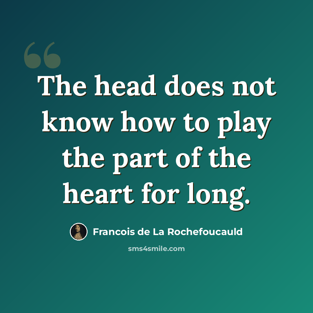 “The head does not know how to play the part of the heart for long.” quote by Francois de La Rochefoucauld