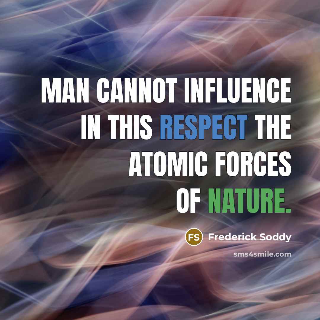 “Man cannot influence in this respect the atomic forces of Nature.” quote by Frederick Soddy