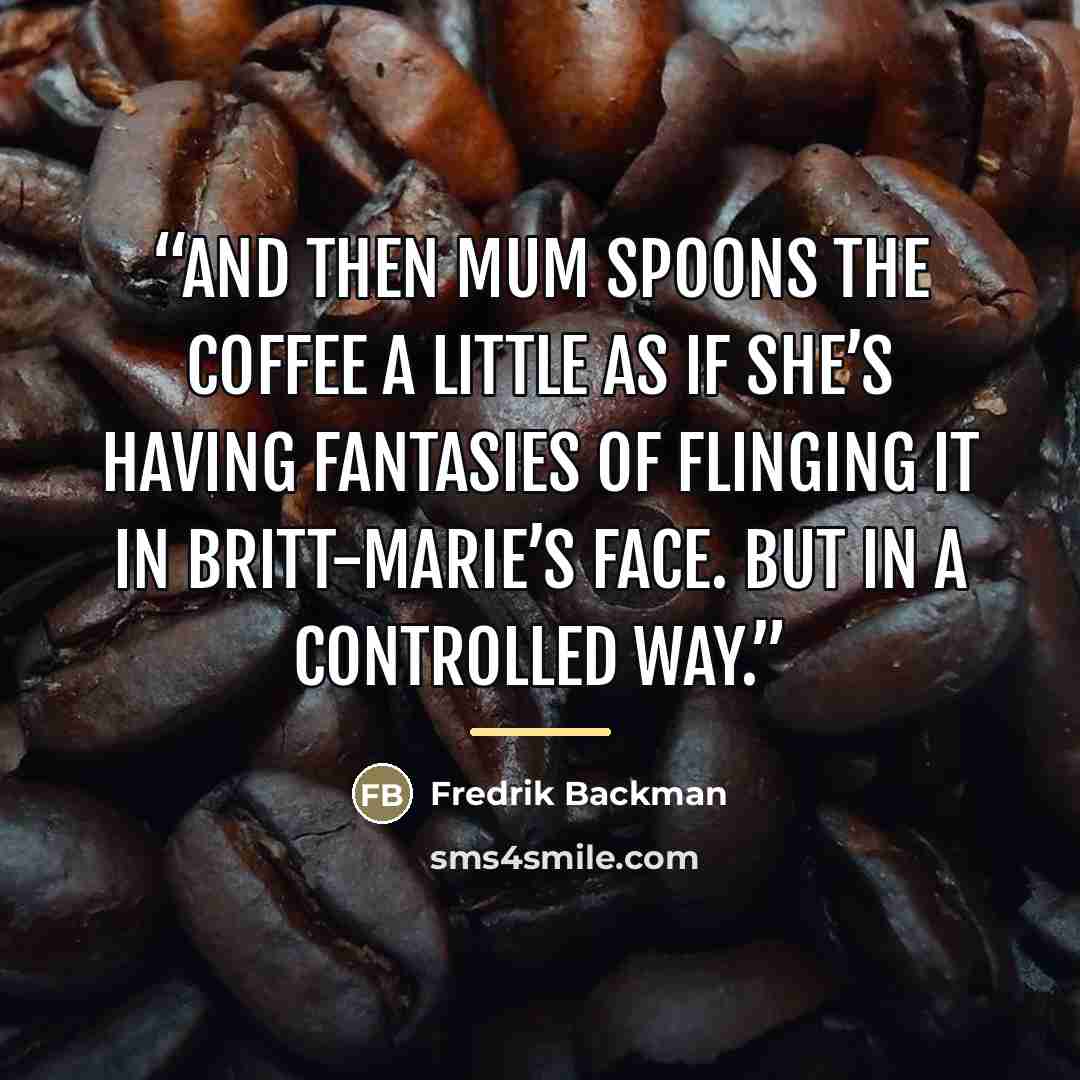 “And then Mum spoons the coffee a little as if she’s having fantasies of flinging it in Britt-Marie’s face. But in a controlled way.” quote by Fredrik Backman