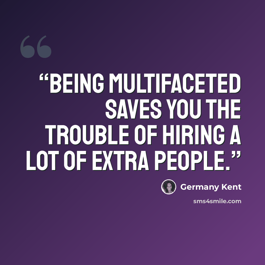 “Being multifaceted saves you the trouble of hiring a lot of extra people.” quote by Germany Kent
