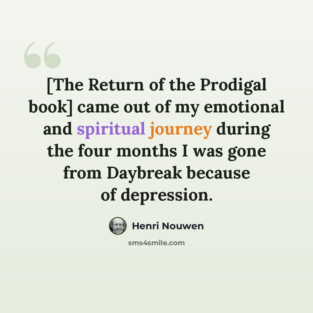 “[The Return of the Prodigal book] came out of my emotional and spiritual journey during the four months I was gone from Daybreak because of depression.” quote by Henri Nouwen