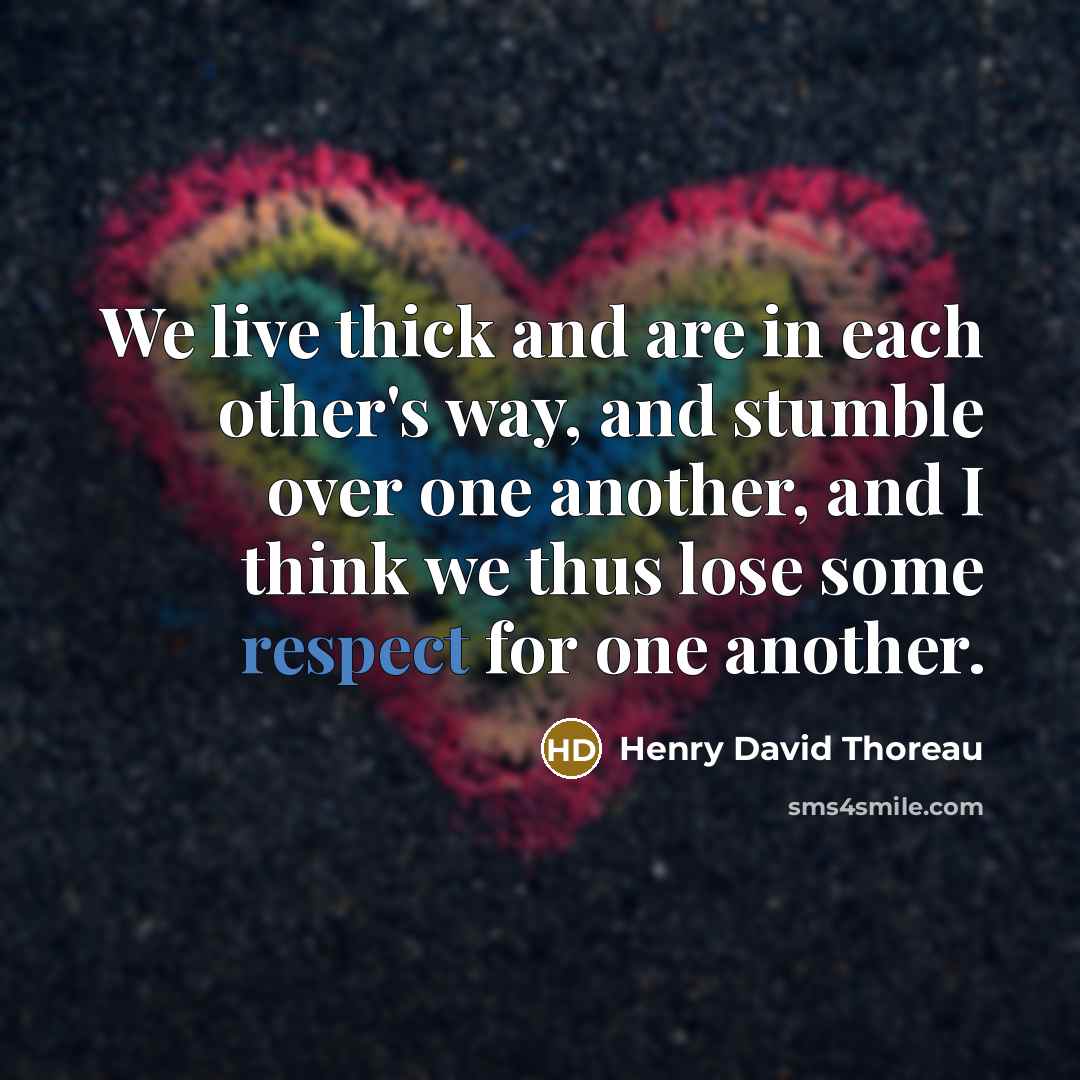 “We live thick and are in each other's way, and stumble over one another, and I think we thus lose some respect for one another.” quote by Henry David Thoreau