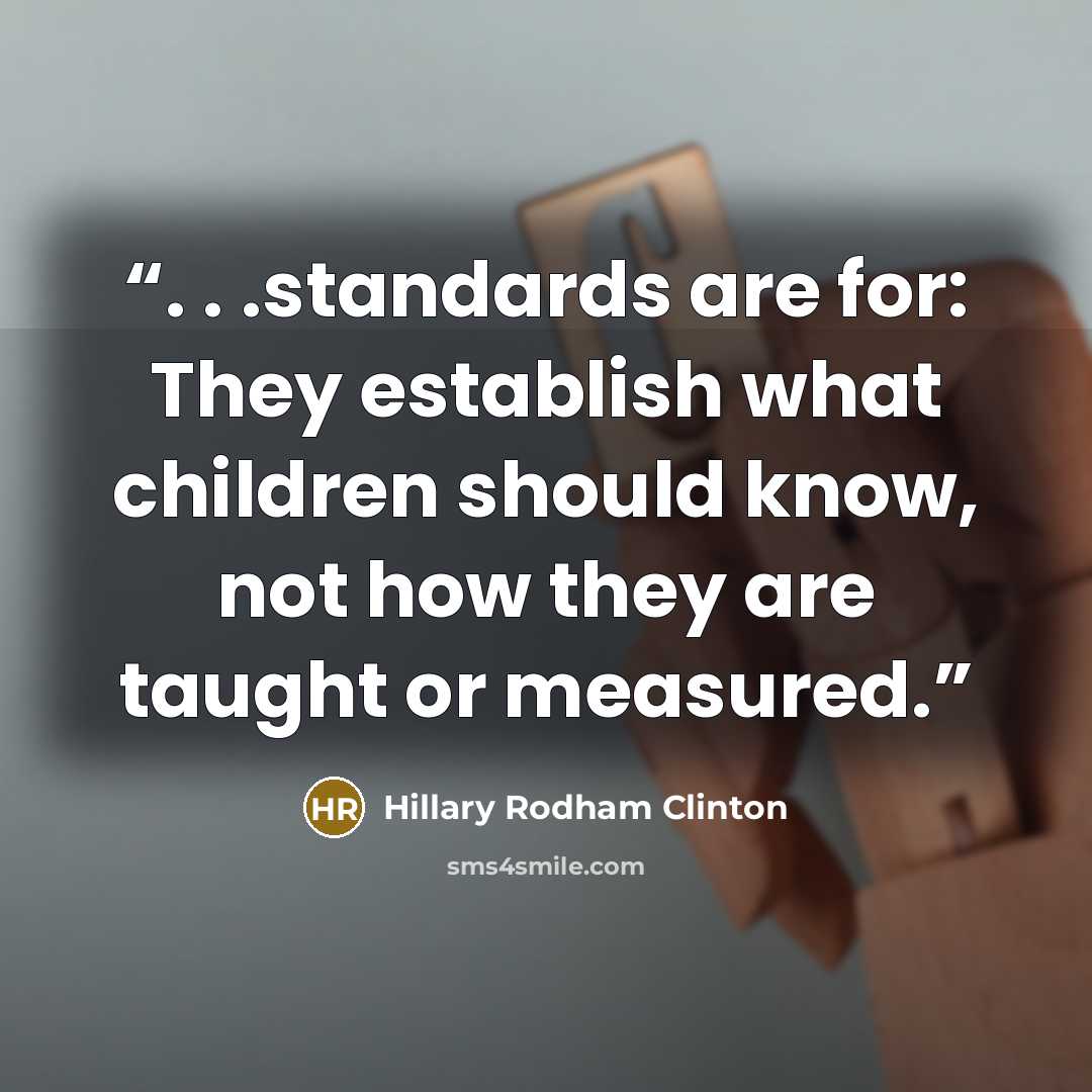 “. . .standards are for: They establish what children should know, not how they are taught or measured.” quote by Hillary Rodham Clinton