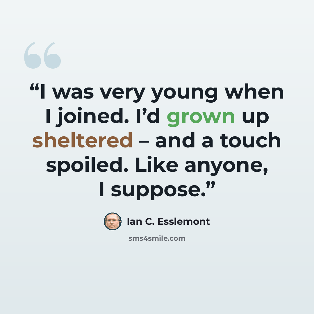 “I was very young when I joined. I’d grown up sheltered – and a touch spoiled. Like anyone, I suppose.” quote by Ian C. Esslemont