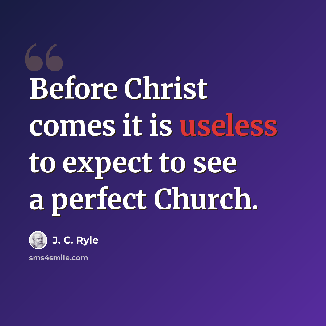 “Before Christ comes it is useless to expect to see a perfect Church.” quote by J. C. Ryle