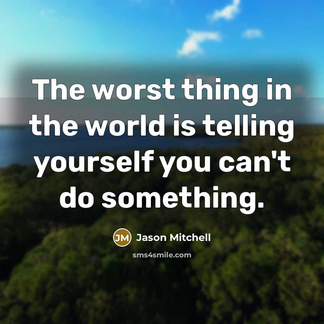 “The worst thing in the world is telling yourself you can't do something.” quote by Jason Mitchell