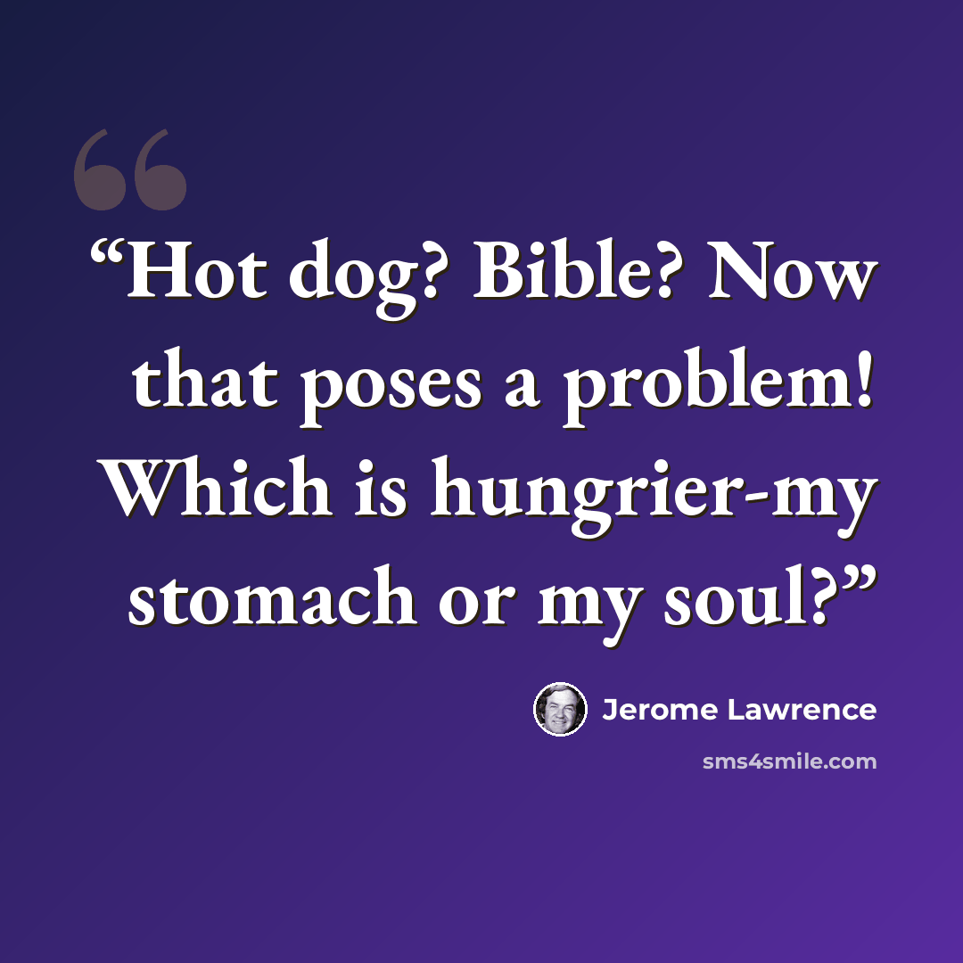 “Hot dog? Bible? Now that poses a problem! Which is hungrier-my stomach or my soul?” quote by Jerome Lawrence