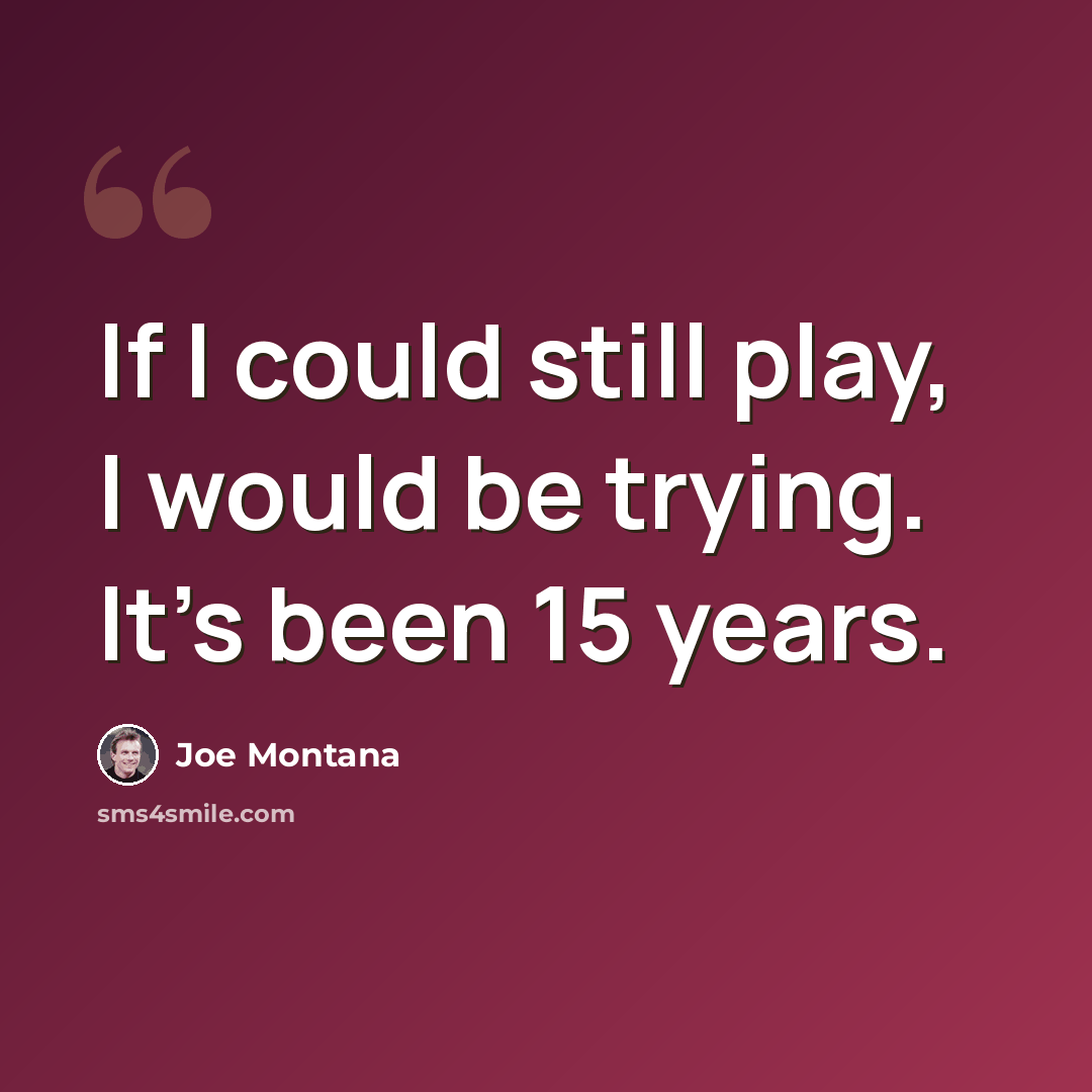 “If I could still play, I would be trying. It's been 15 years.” quote by Joe Montana