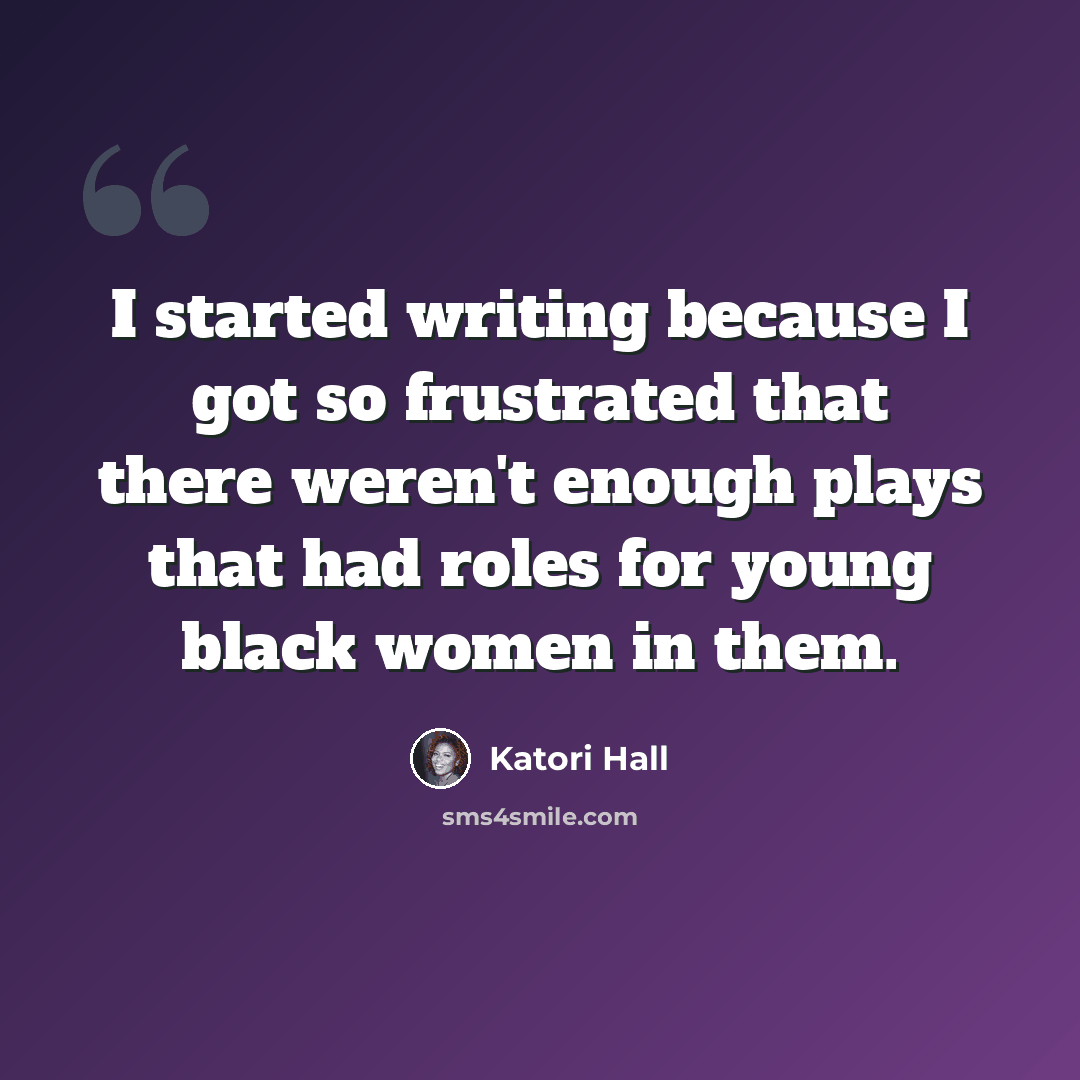 “I started writing because I got so frustrated that there weren't enough plays that had roles for young black women in them.” quote by Katori Hall