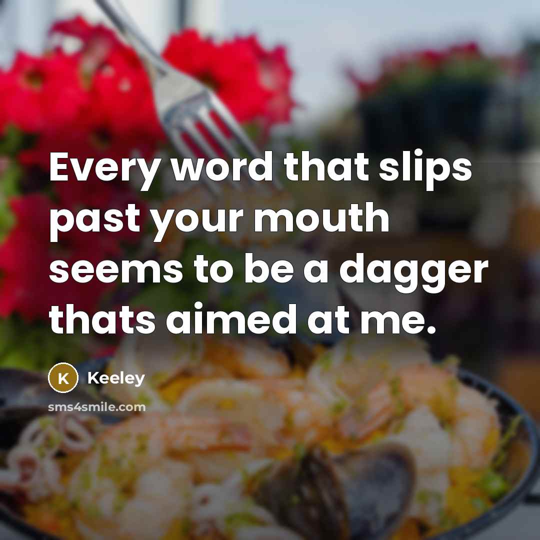 “Every word that slips past your mouth seems to be a dagger thats aimed at me.” quote by Keeley