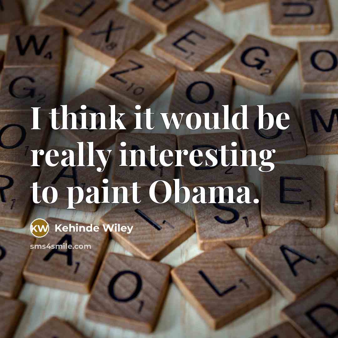 “I think it would be really interesting to paint Obama.” quote by Kehinde Wiley