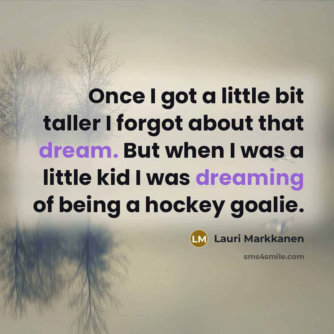 “Once I got a little bit taller I forgot about that dream. But when I was a little kid I was dreaming of being a hockey goalie.” quote by Lauri Markkanen