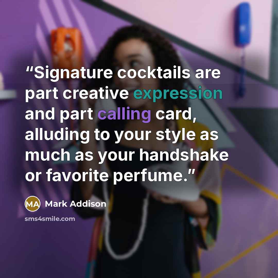 “Signature cocktails are part creative expression and part calling card, alluding to your style as much as your handshake or favorite perfume.” quote by Mark Addison