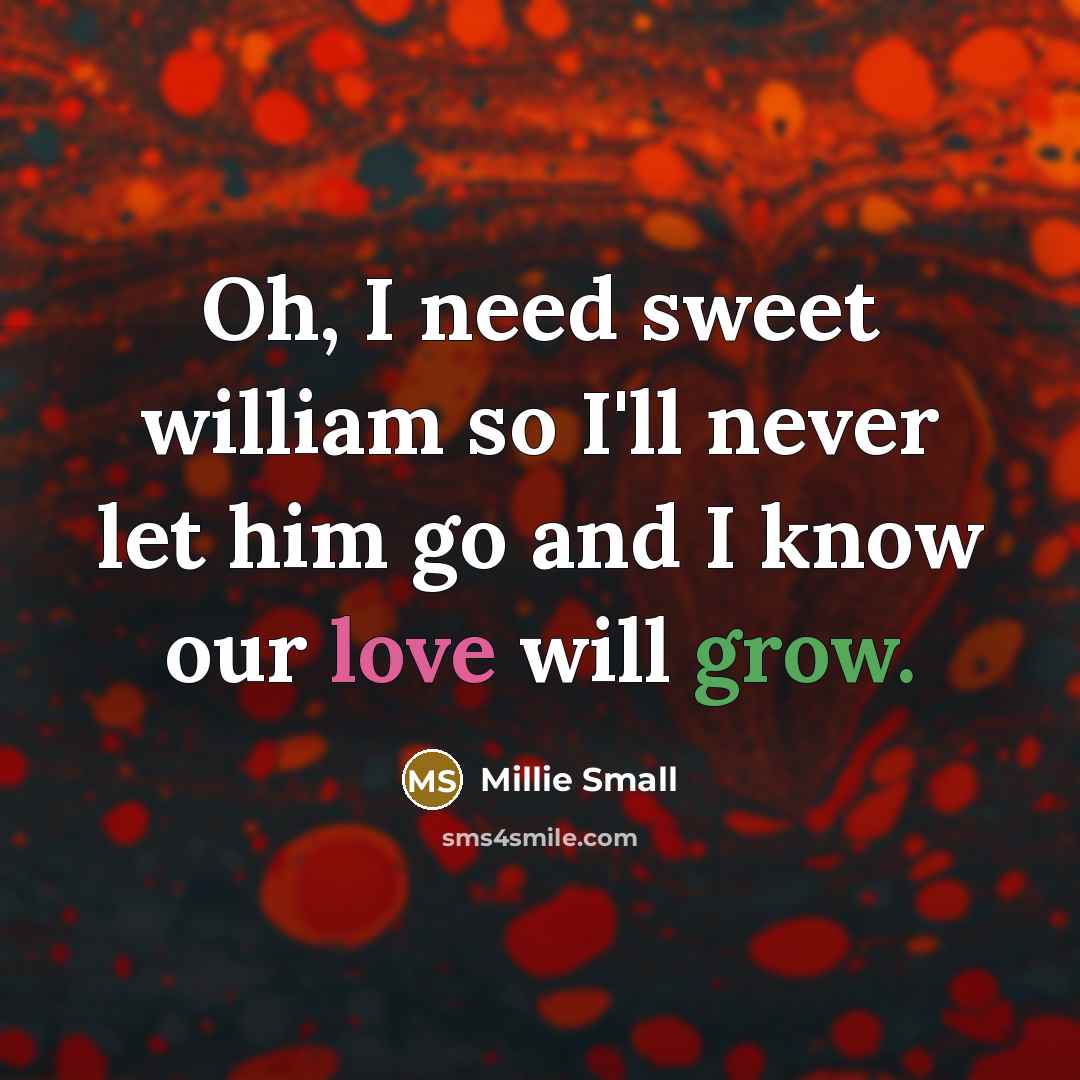 “Oh, I need sweet william so I'll never let him go and I know our love will grow.” quote by Millie Small