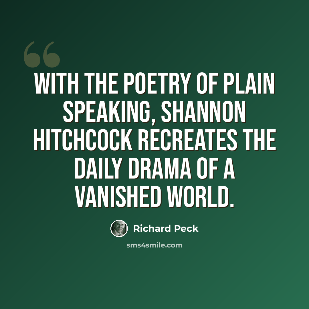“With the poetry of plain speaking, Shannon Hitchcock recreates the daily drama of a vanished world.” quote by Richard Peck