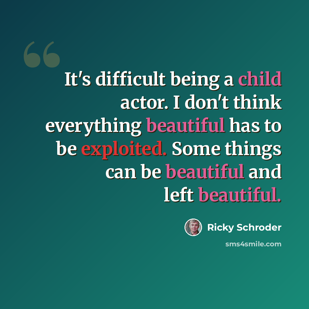 “It's difficult being a child actor. I don't think everything beautiful has to be exploited. Some things can be beautiful and left beautiful.” quote by Ricky Schroder
