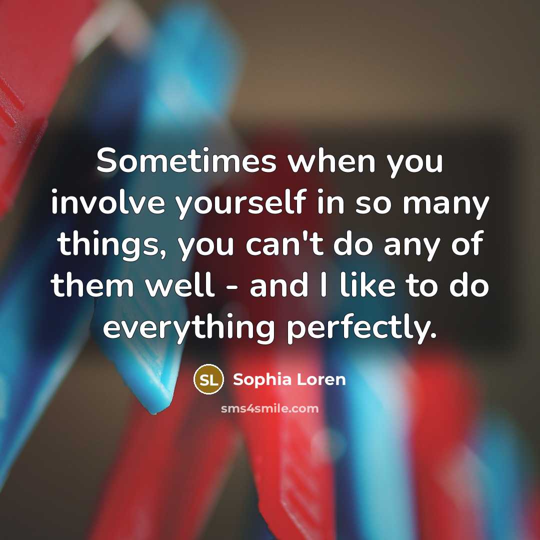 “Sometimes when you involve yourself in so many things, you can't do any of them well - and I like to do everything perfectly.” quote by Sophia Loren