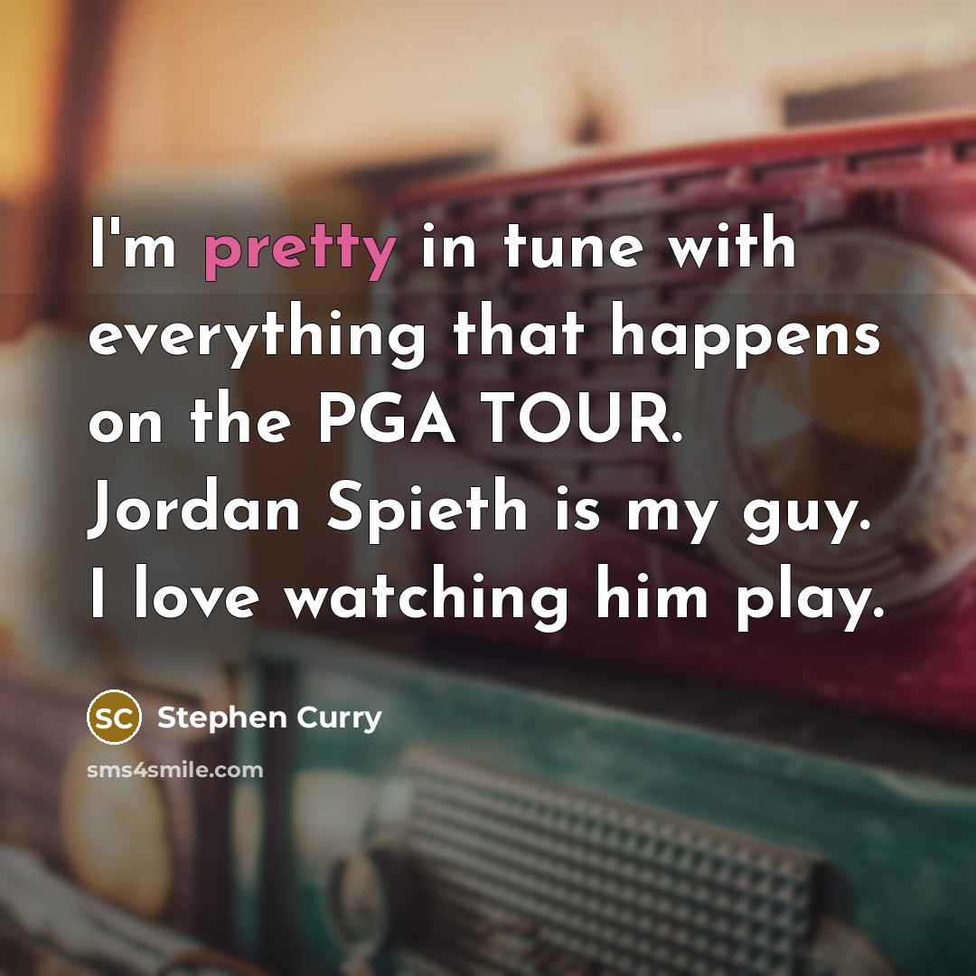 “I'm pretty in tune with everything that happens on the PGA TOUR. Jordan Spieth is my guy. I love watching him play.” quote by Stephen Curry