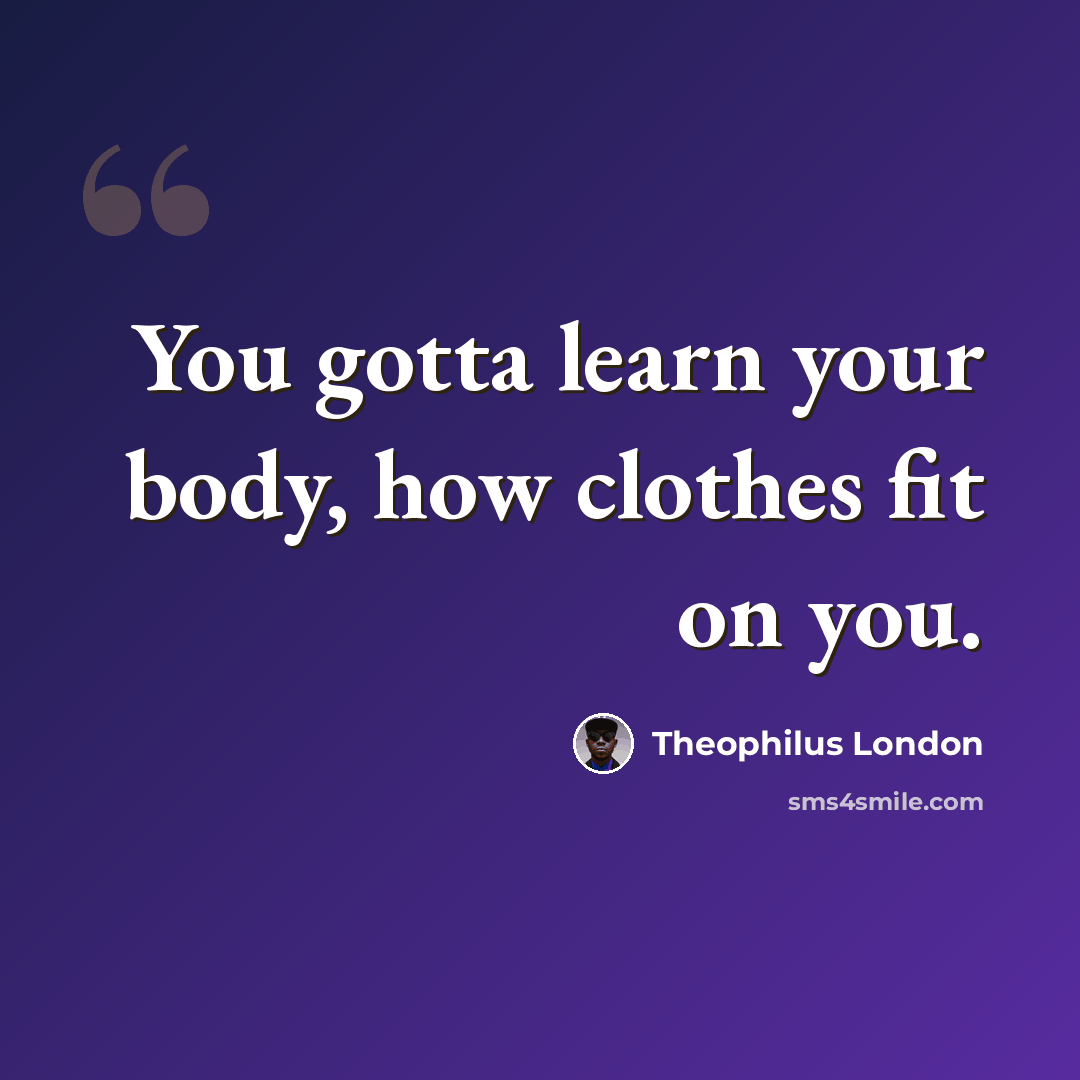“You gotta learn your body, how clothes fit on you.” quote by Theophilus London