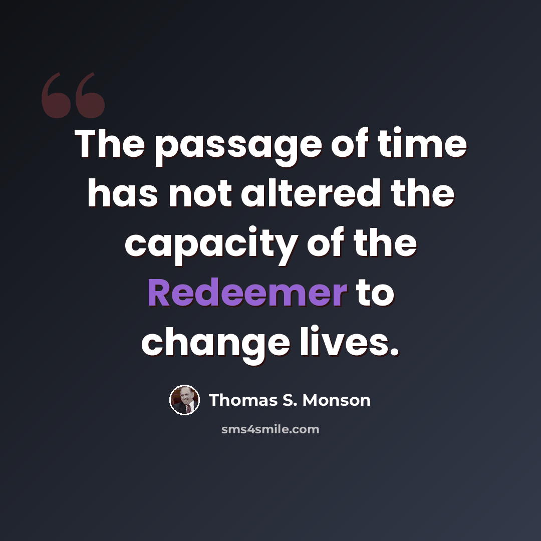 “The passage of time has not altered the capacity of the Redeemer to change lives.” quote by Thomas S. Monson