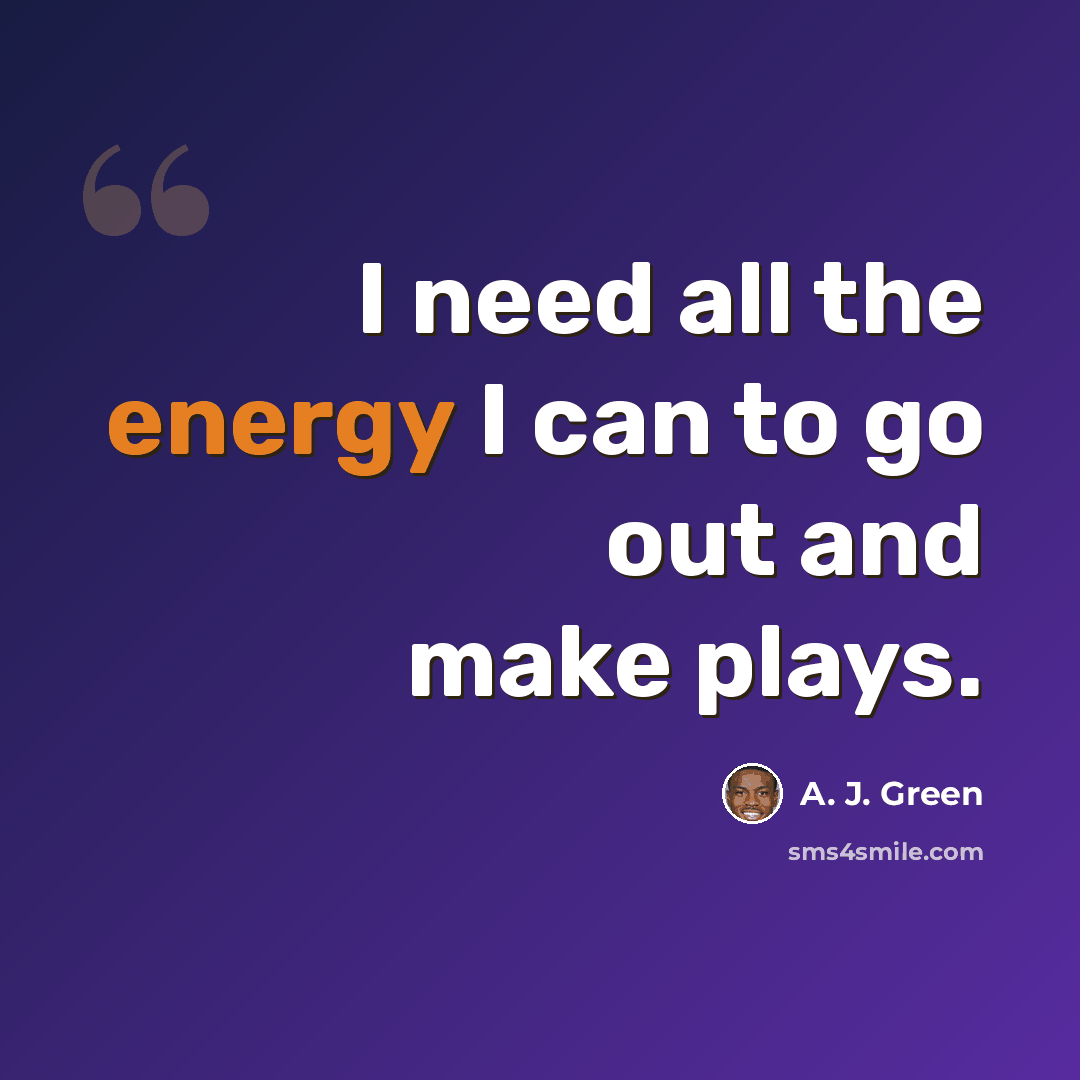 “I need all the energy I can to go out and make plays.” quote by A. J. Green