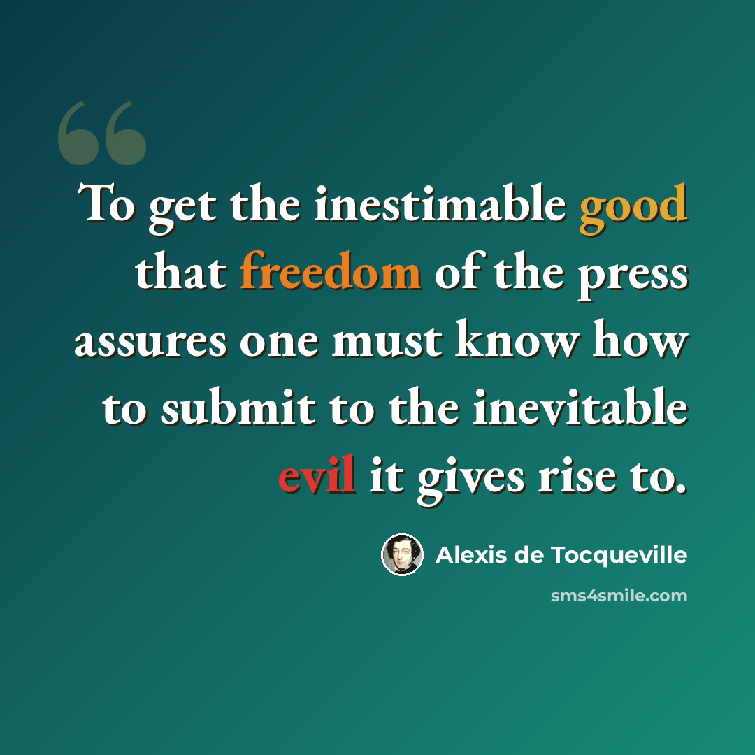 “To get the inestimable good that freedom of the press assures one must know how to submit to the inevitable evil it gives rise to.” quote by Alexis de Tocqueville