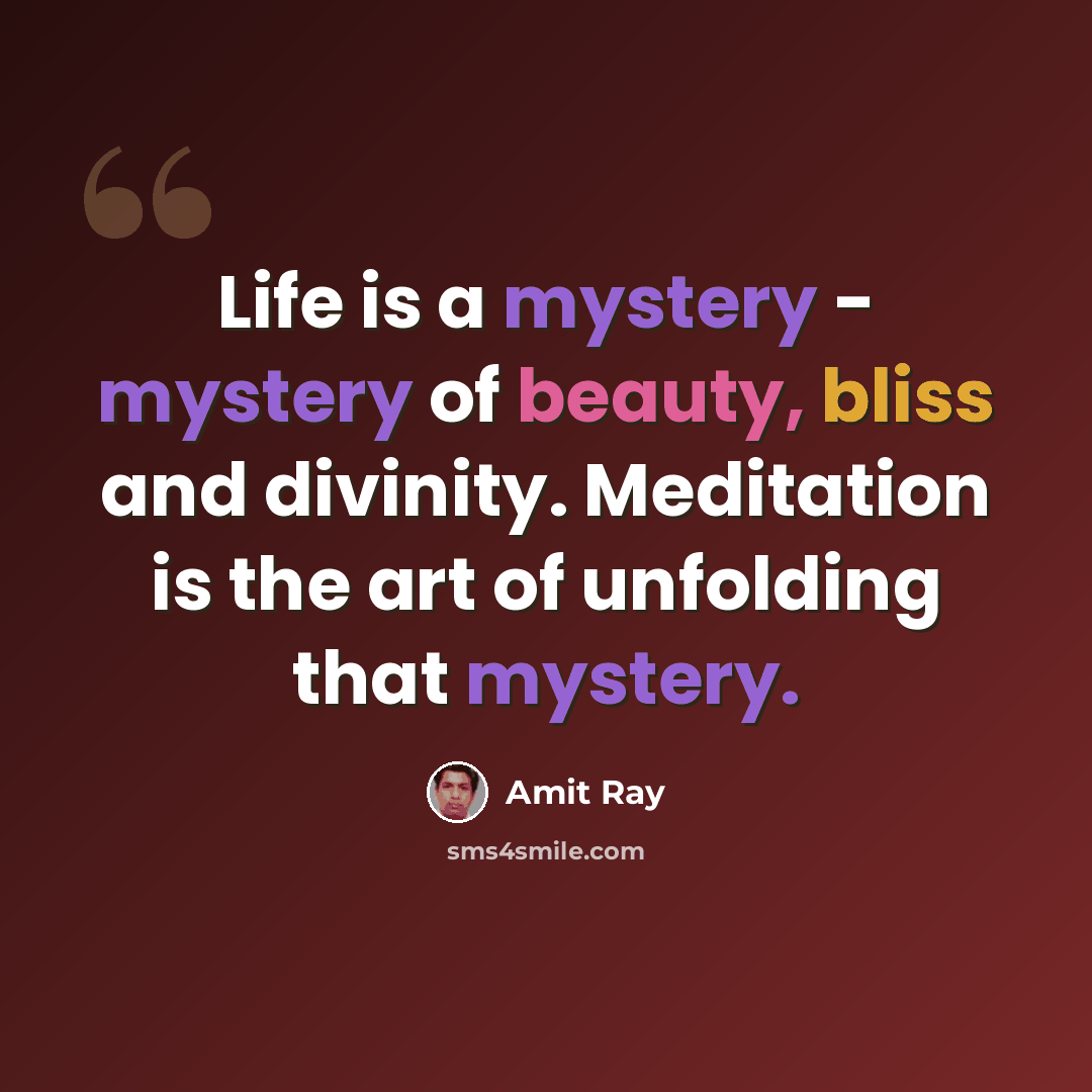 “Life is a mystery - mystery of beauty, bliss and divinity. Meditation is the art of unfolding that mystery.” quote by Amit Ray