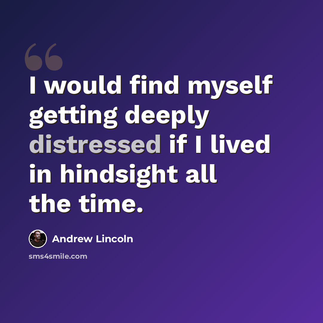 “I would find myself getting deeply distressed if I lived in hindsight all the time.” quote by Andrew Lincoln