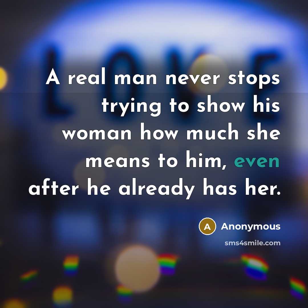 “A real man never stops trying to show his woman how much she means to him, even after he already has her.” quote by Anonymous