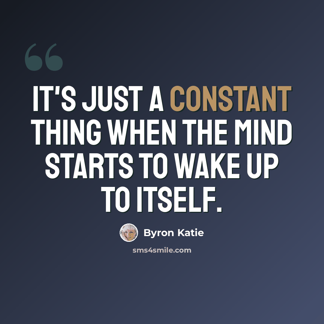 “It's just a constant thing when the mind starts to wake up to itself.” quote by Byron Katie