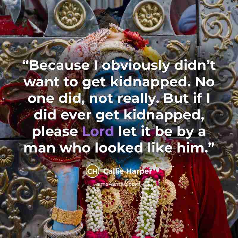 “Because I obviously didn’t want to get kidnapped. No one did, not really. But if I did ever get kidnapped, please Lord let it be by a man who looked like him.” quote by Callie Harper