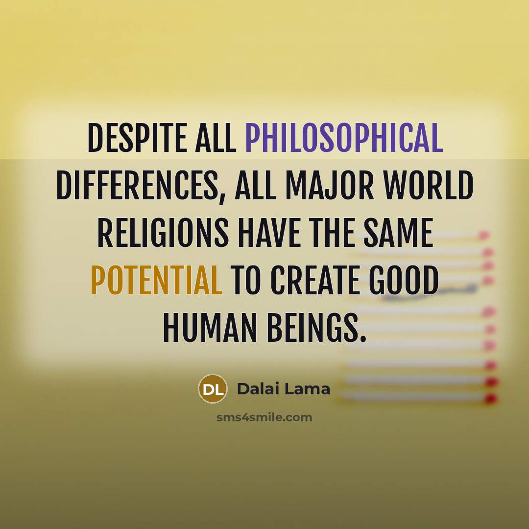 “Despite all philosophical differences, all major world religions have the same potential to create good human beings.” quote by Dalai Lama