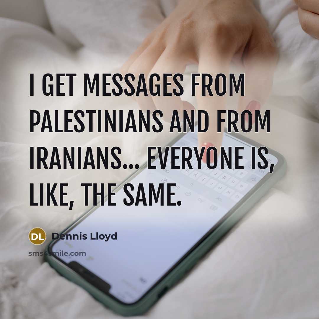 “I get messages from Palestinians and from Iranians... everyone is, like, the same.” quote by Dennis Lloyd