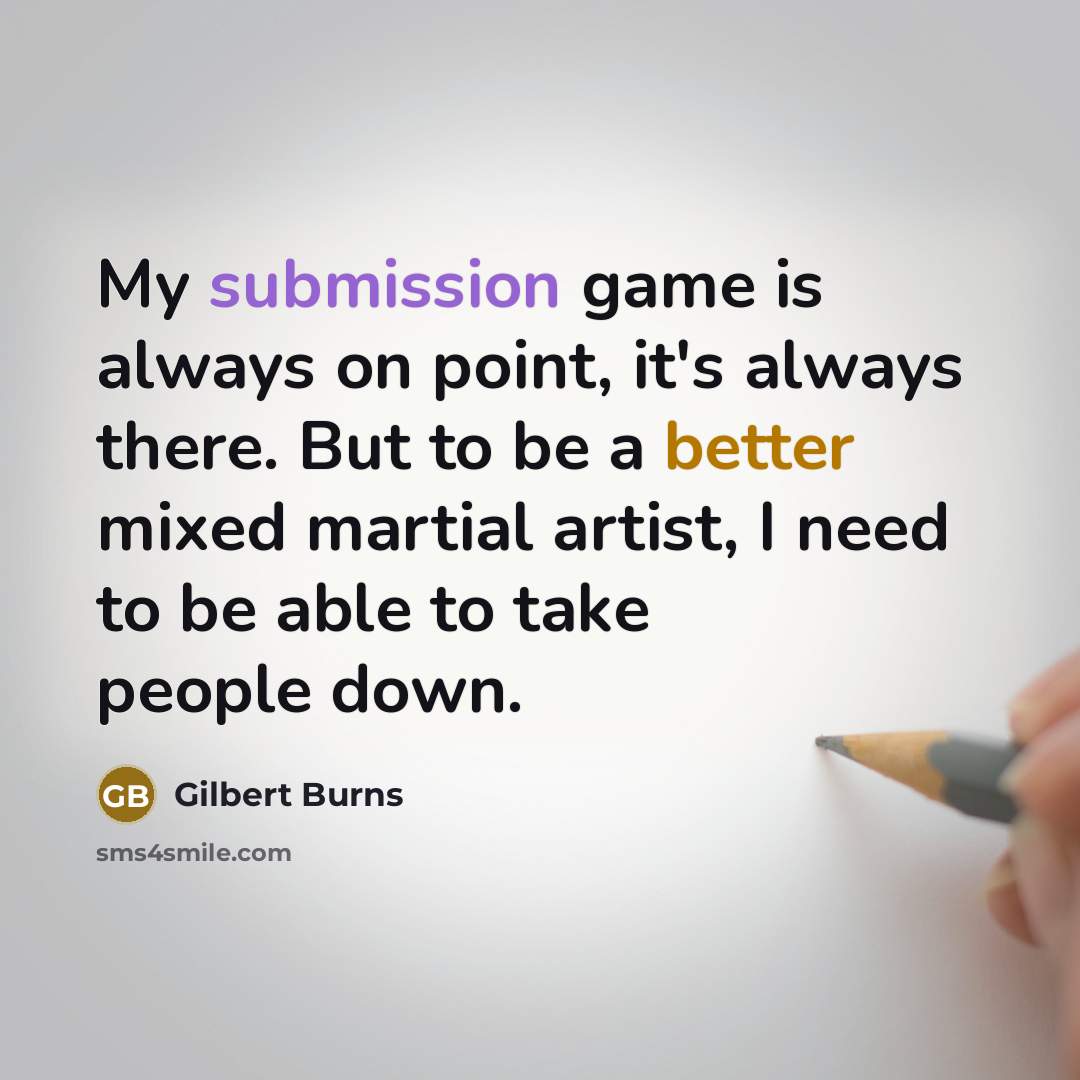 “My submission game is always on point, it's always there. But to be a better mixed martial artist, I need to be able to take people down.” quote by Gilbert Burns