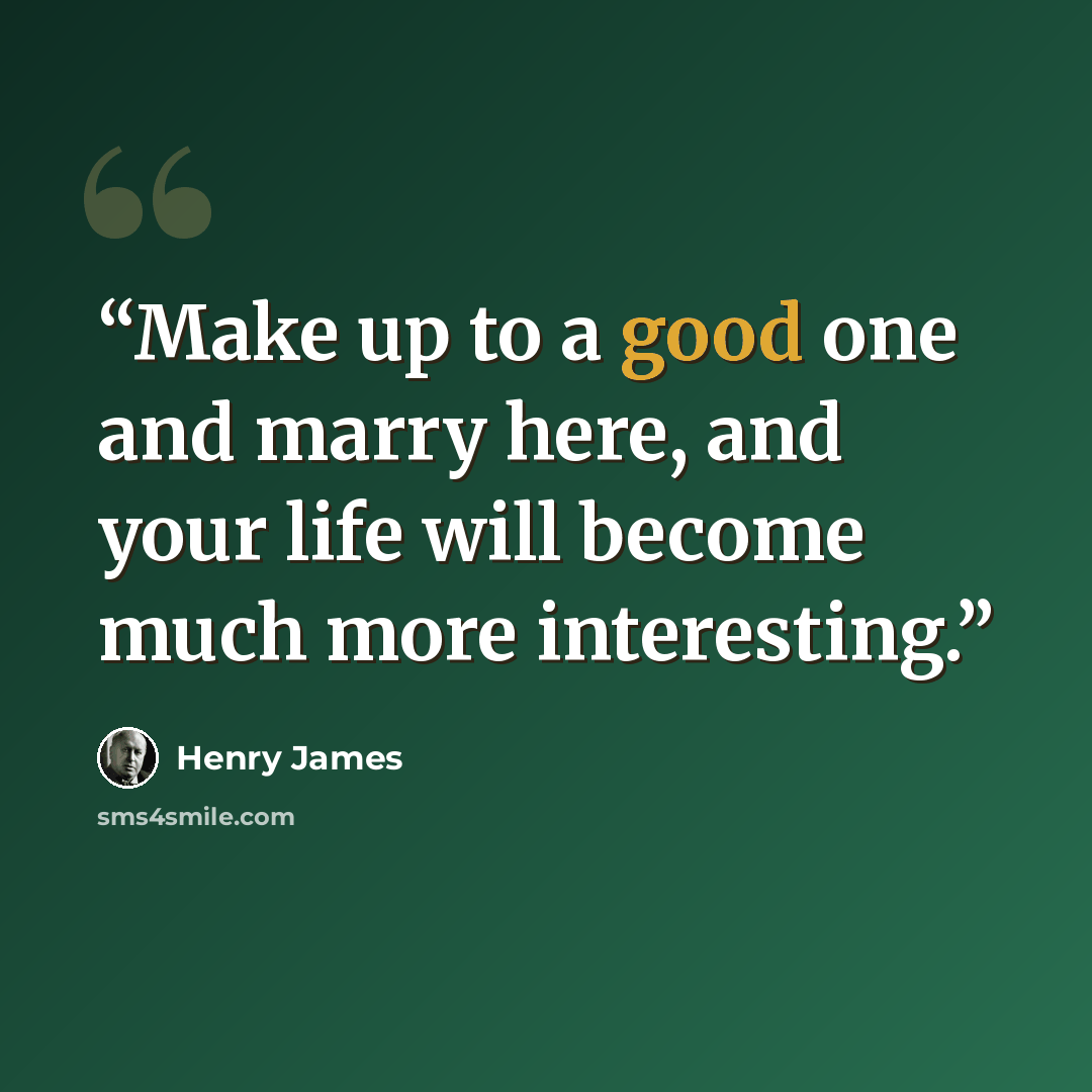 “Make up to a good one and marry here, and your life will become much more interesting.” quote by Henry James