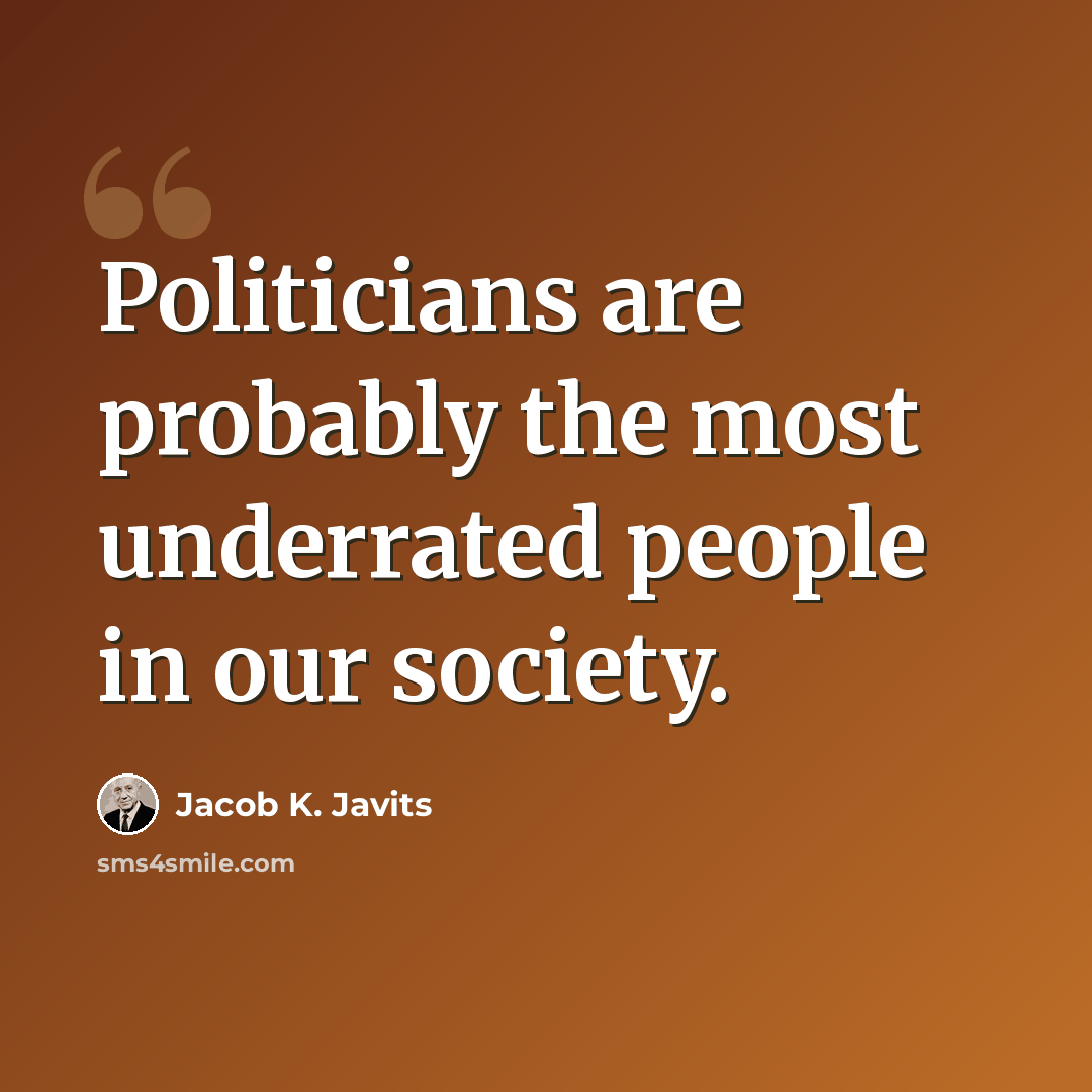 “Politicians are probably the most underrated people in our society.” quote by Jacob K. Javits