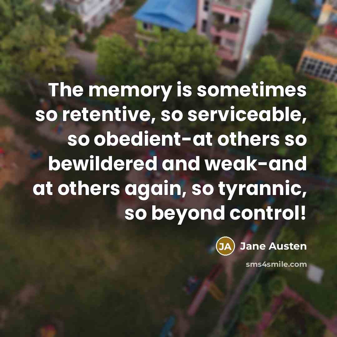 “The memory is sometimes so retentive, so serviceable, so obedient-at others so bewildered and weak-and at others again, so tyrannic, so beyond control!” quote by Jane Austen