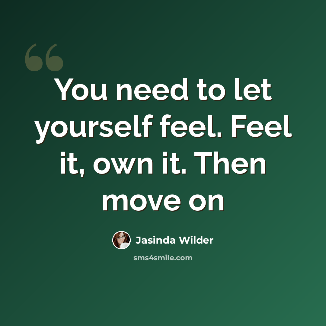 “You need to let yourself feel. Feel it, own it. Then move on” quote by Jasinda Wilder