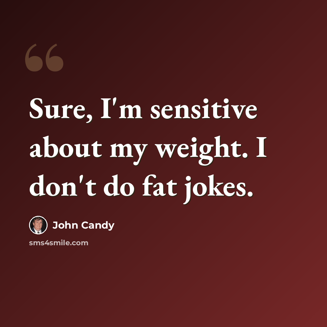 “Sure, I'm sensitive about my weight. I don't do fat jokes.” quote by John Candy