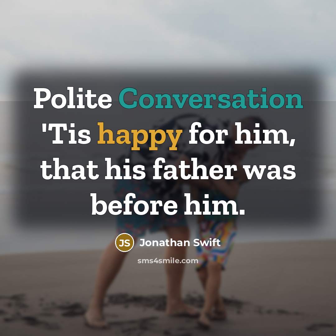 “Polite Conversation 'Tis happy for him, that his father was before him.” quote by Jonathan Swift