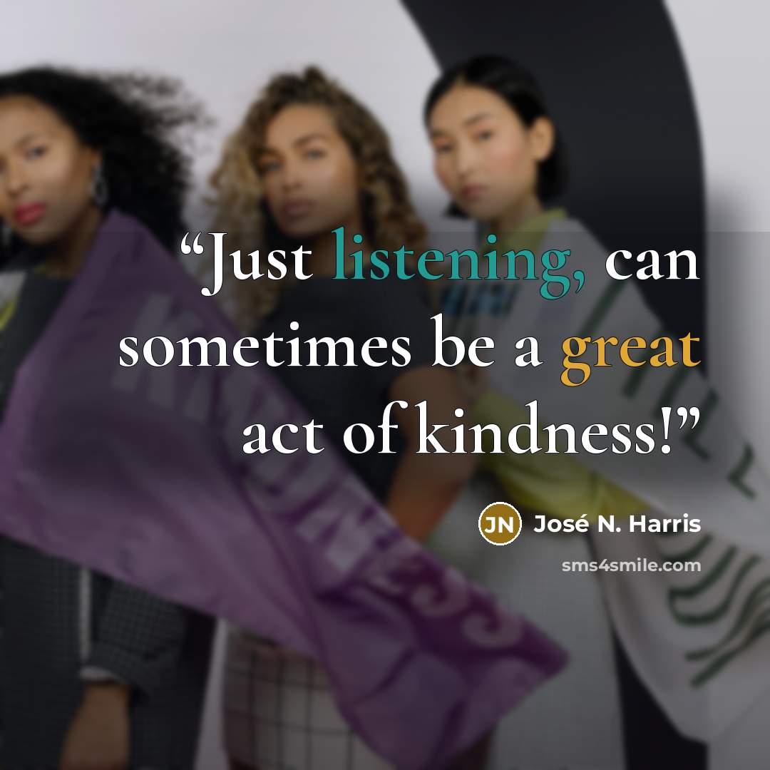 “Just listening, can sometimes be a great act of kindness!” quote by José N. Harris