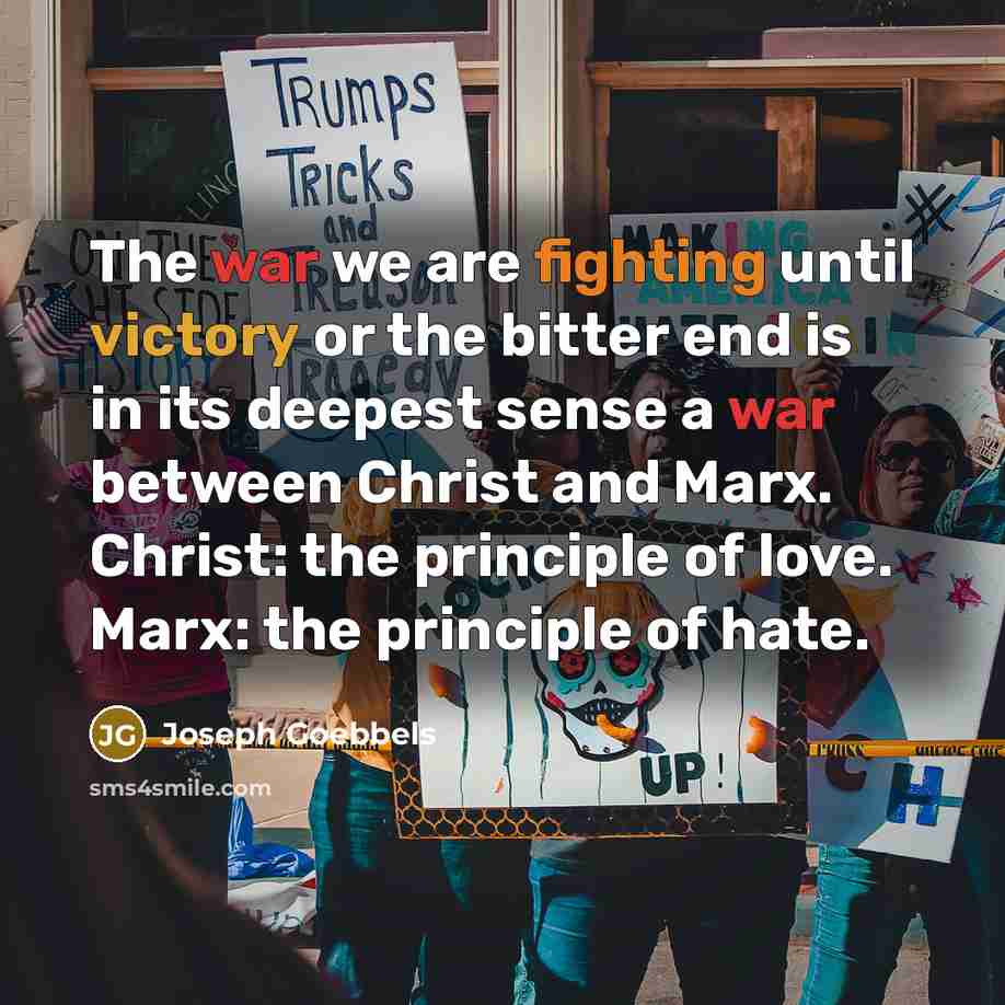 “The war we are fighting until victory or the bitter end is in its deepest sense a war between Christ and Marx. Christ: the principle of love. Marx: the principle of hate.” quote by Joseph Goebbels